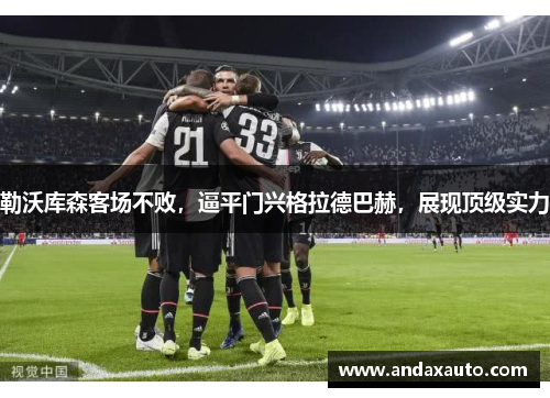 勒沃库森客场不败，逼平门兴格拉德巴赫，展现顶级实力