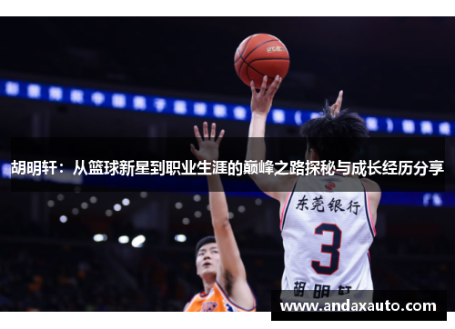 胡明轩：从篮球新星到职业生涯的巅峰之路探秘与成长经历分享