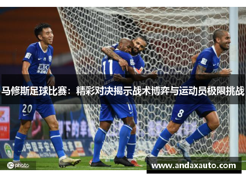 马修斯足球比赛：精彩对决揭示战术博弈与运动员极限挑战