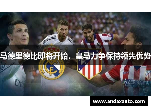 马德里德比即将开始，皇马力争保持领先优势