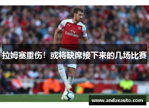 拉姆塞重伤！或将缺席接下来的几场比赛