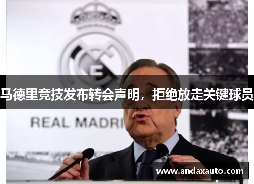 马德里竞技发布转会声明，拒绝放走关键球员