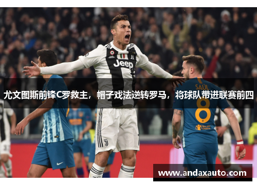 尤文图斯前锋C罗救主，帽子戏法逆转罗马，将球队带进联赛前四