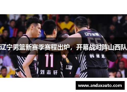 辽宁男篮新赛季赛程出炉，开幕战对阵山西队