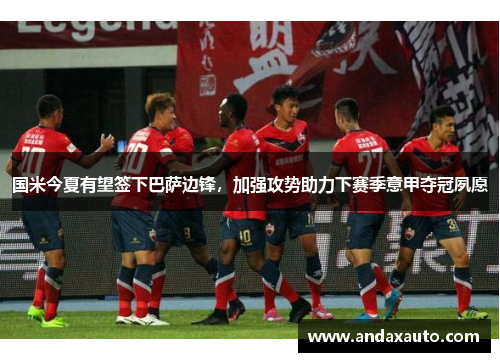 国米今夏有望签下巴萨边锋，加强攻势助力下赛季意甲夺冠夙愿