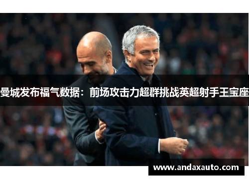 曼城发布福气数据：前场攻击力超群挑战英超射手王宝座