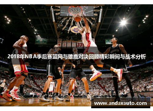 2018年NBA季后赛篮网与雄鹿对决回顾精彩瞬间与战术分析