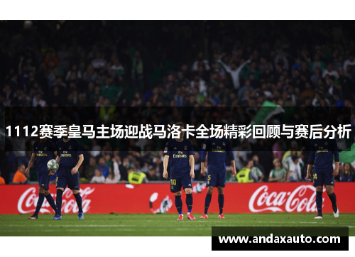 1112赛季皇马主场迎战马洛卡全场精彩回顾与赛后分析
