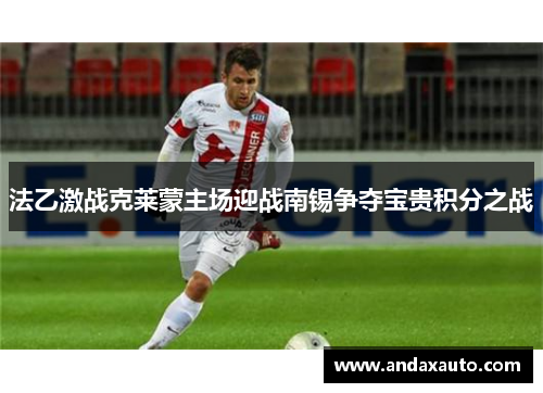 法乙激战克莱蒙主场迎战南锡争夺宝贵积分之战