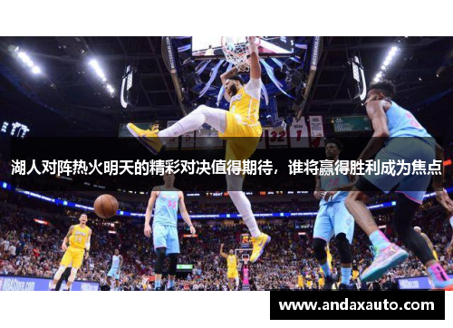 湖人对阵热火明天的精彩对决值得期待，谁将赢得胜利成为焦点