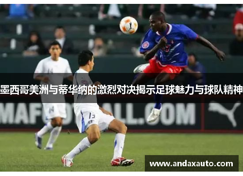 墨西哥美洲与蒂华纳的激烈对决揭示足球魅力与球队精神