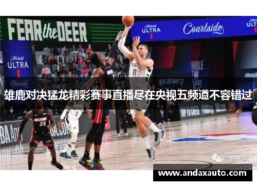 雄鹿对决猛龙精彩赛事直播尽在央视五频道不容错过